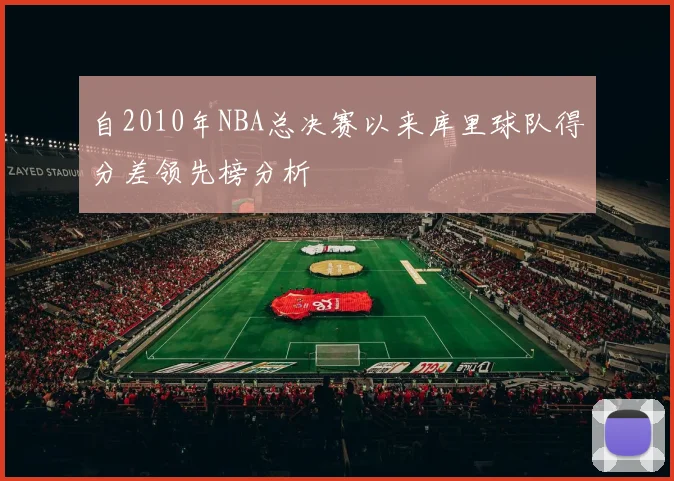 自2010年NBA总决赛以来库里球队得分差领先榜分析