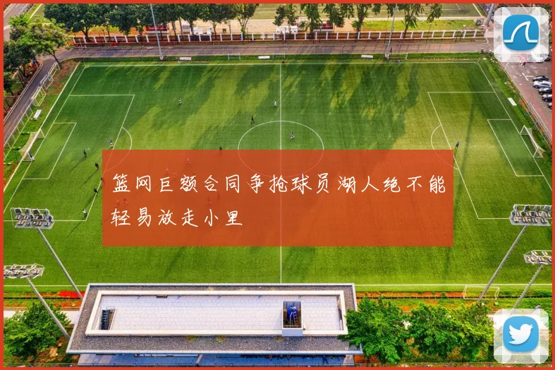 篮网巨额合同争抢球员湖人绝不能轻易放走小里
