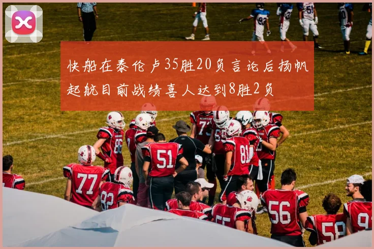 快船在泰伦卢35胜20负言论后扬帆起航目前战绩喜人达到8胜2负