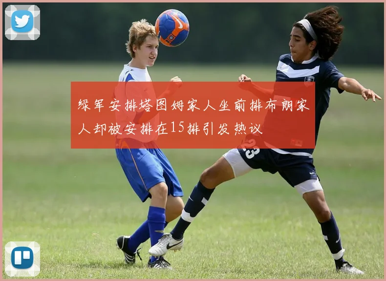 绿军安排塔图姆家人坐前排布朗家人却被安排在15排引发热议